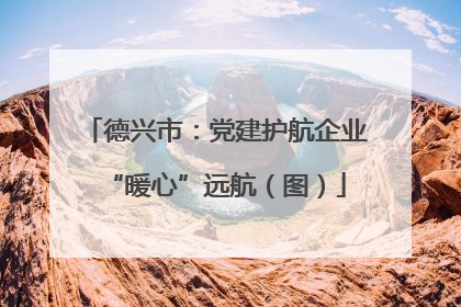 德兴市：党建护航企业“暖心”远航（图）
