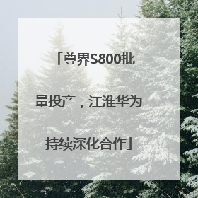 尊界S800批量投产，江淮华为持续深化合作