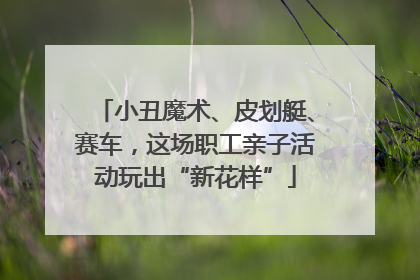 小丑魔术、皮划艇、赛车，这场职工亲子活动玩出“新花样”