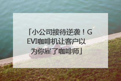 小公司接待逆袭！GEVI咖啡机让客户以为你雇了咖啡师