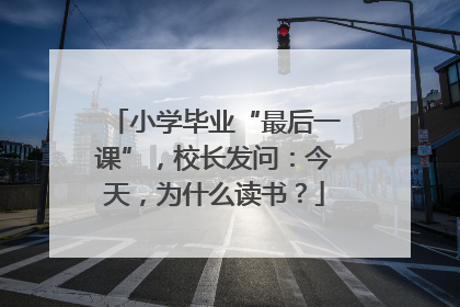 小学毕业“最后一课”，校长发问：今天，为什么读书？