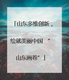 山东多维创新，绘就美丽中国 “山东画卷”