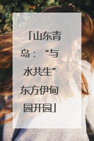 山东青岛：“与水共生”东方伊甸园开园