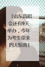 山东高招会还有9天举办，今年为考生带来四大惊喜
