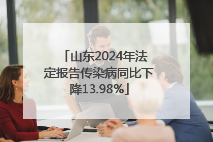 山东2024年法定报告传染病同比下降13.98%