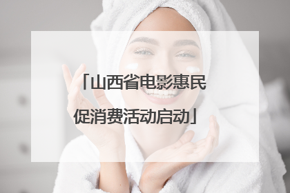 山西省电影惠民促消费活动启动