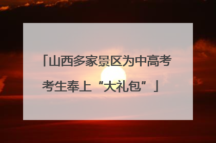 山西多家景区为中高考考生奉上“大礼包”