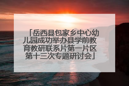 岳西县包家乡中心幼儿园成功举办县学前教育教研联系片第一片区第十三次专题研讨会