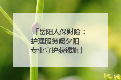 岳阳人保财险：护理服务暖夕阳 专业守护获锦旗