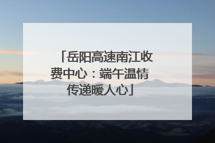 岳阳高速南江收费中心：端午温情传递暖人心
