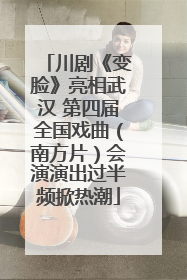 川剧《变脸》亮相武汉 第四届全国戏曲（南方片）会演演出过半频掀热潮