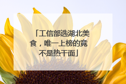 工信部选湖北美食，唯一上榜的竟不是热干面