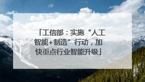 工信部：实施“人工智能+制造”行动，加快重点行业智能升级