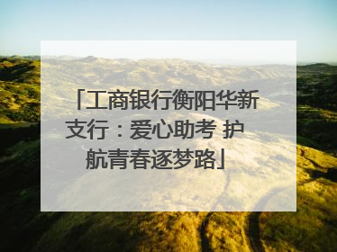 工商银行衡阳华新支行：爱心助考 护航青春逐梦路