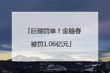 巨额罚单！金穗春被罚1.06亿元