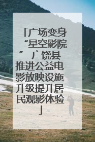 广场变身“星空影院” 广饶县推进公益电影放映设施升级提升居民观影体验