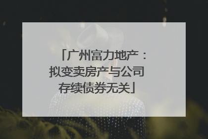 广州富力地产：拟变卖房产与公司存续债券无关