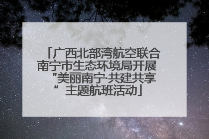 广西北部湾航空联合南宁市生态环境局开展“美丽南宁·共建共享”主题航班活动