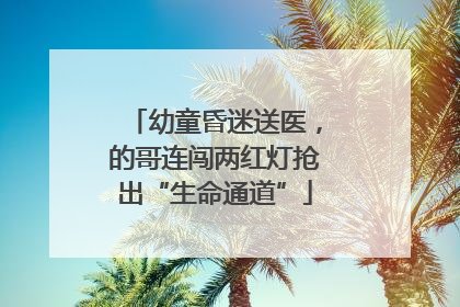 幼童昏迷送医，的哥连闯两红灯抢出“生命通道”