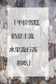 平价雪糕仍是主流 水果流行冻着吃