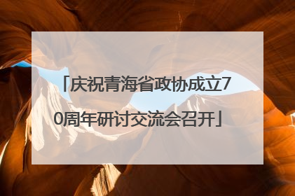 庆祝青海省政协成立70周年研讨交流会召开