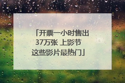 开票一小时售出37万张 上影节这些影片最热门
