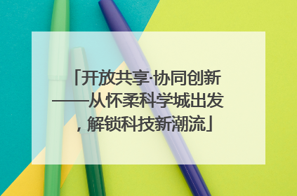 开放共享·协同创新——从怀柔科学城出发，解锁科技新潮流