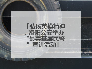 弘扬英模精神，洛阳公安举办“最美基层民警”宣讲活动