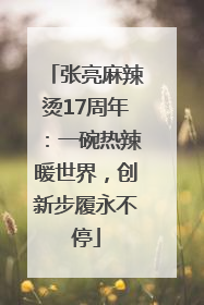 张亮麻辣烫17周年：一碗热辣暖世界，创新步履永不停
