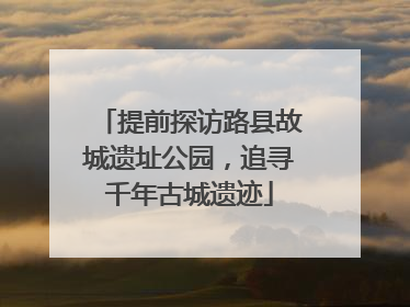 提前探访路县故城遗址公园，追寻千年古城遗迹
