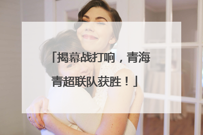 揭幕战打响，青海青超联队获胜！