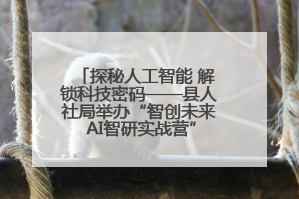 探秘人工智能 解锁科技密码——县人社局举办“智创未来 AI智研实战营”主题创业沙龙活动