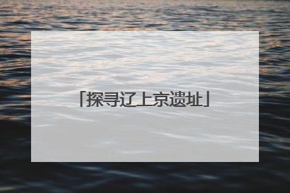探寻辽上京遗址