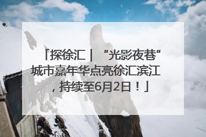 探徐汇｜“光影夜巷”城市嘉年华点亮徐汇滨江，持续至6月2日！