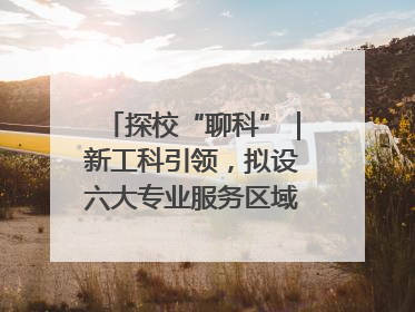 探校“聊科”｜新工科引领，拟设六大专业服务区域产业集群