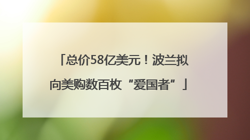 总价58亿美元！波兰拟向美购数百枚“爱国者”