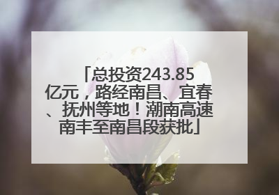 总投资243.85亿元，路经南昌、宜春、抚州等地！潮南高速南丰至南昌段获批
