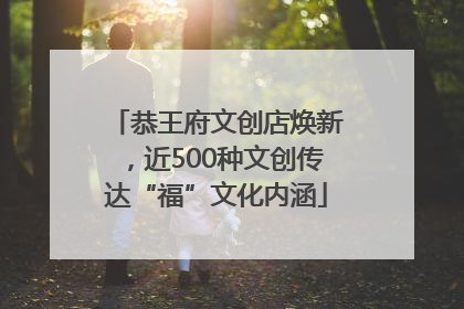 恭王府文创店焕新，近500种文创传达“福”文化内涵