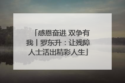 感恩奋进 双争有我丨罗东升：让残障人士活出精彩人生