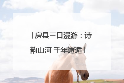 房县三日漫游：诗韵山河 千年邂逅