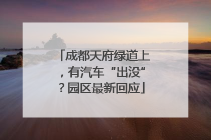 成都天府绿道上，有汽车“出没”？园区最新回应