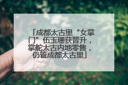成都太古里“女掌门”伍玉珊获晋升，掌舵太古内地零售，仍管成都太古里