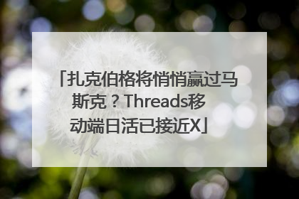 扎克伯格将悄悄赢过马斯克？Threads移动端日活已接近X