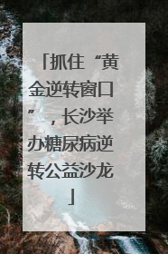 抓住“黄金逆转窗口”，长沙举办糖尿病逆转公益沙龙