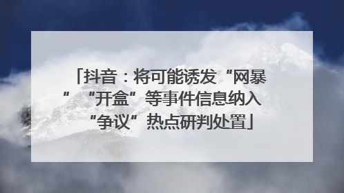 抖音：将可能诱发“网暴”“开盒”等事件信息纳入“争议”热点研判处置