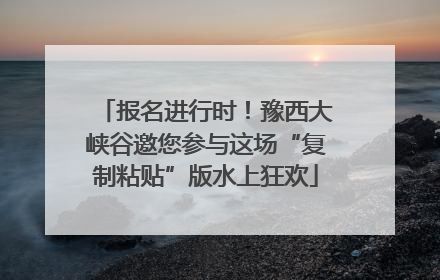报名进行时！豫西大峡谷邀您参与这场“复制粘贴”版水上狂欢