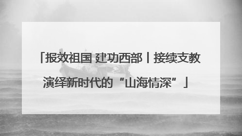 报效祖国 建功西部丨接续支教 演绎新时代的“山海情深”