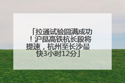 拉通试验圆满成功！沪昆高铁杭长段将提速，杭州至长沙最快3小时12分
