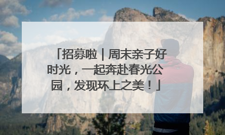 招募啦｜周末亲子好时光，一起奔赴春光公园，发现环上之美！