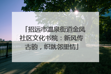 招远市温泉街道金凤社区文化书院：新风传古韵，织就邻里情
